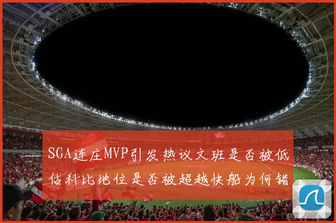 SGA连庄MVP引发热议文班是否被低估科比地位是否被超越快船为何错失良机