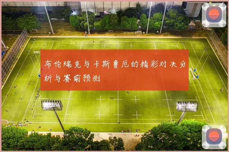 布伦瑞克与卡斯鲁厄的精彩对决分析与赛前预测