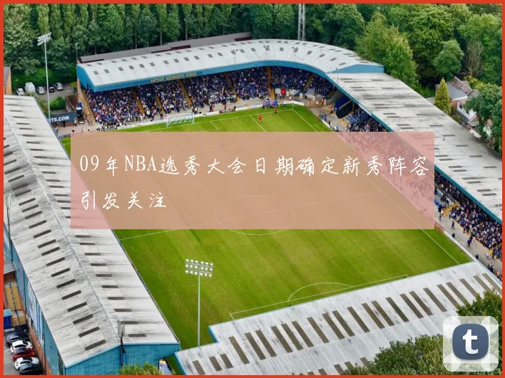 09年NBA选秀大会日期确定新秀阵容引发关注