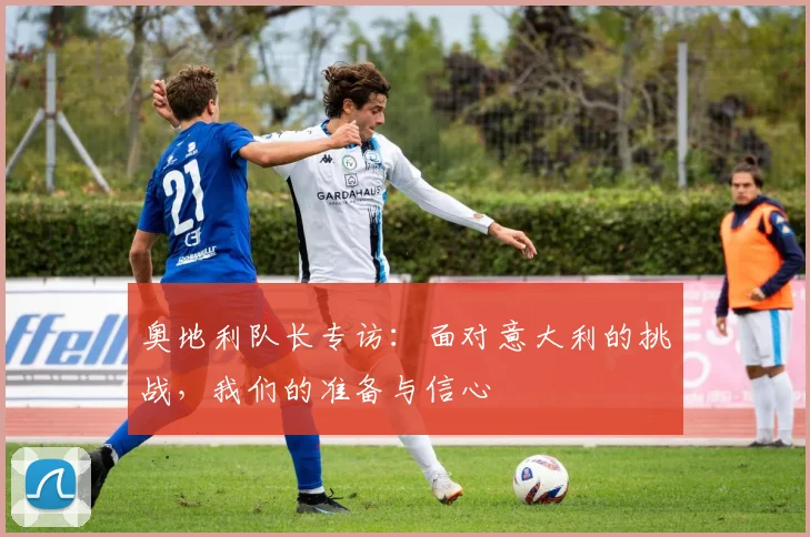 奥地利队长专访：面对意大利的挑战，我们的准备与信心